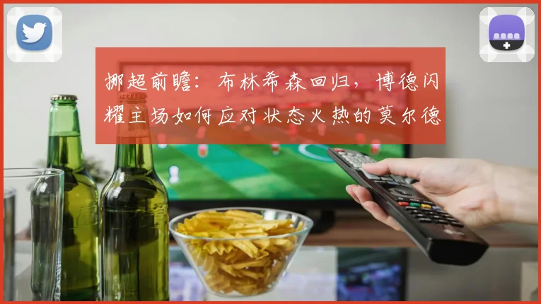 挪超前瞻：布林希森回归，博德闪耀主场如何应对状态火热的莫尔德？