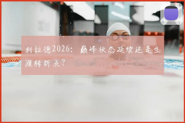利拉德2026：巅峰状态延续还是生涯转折点？