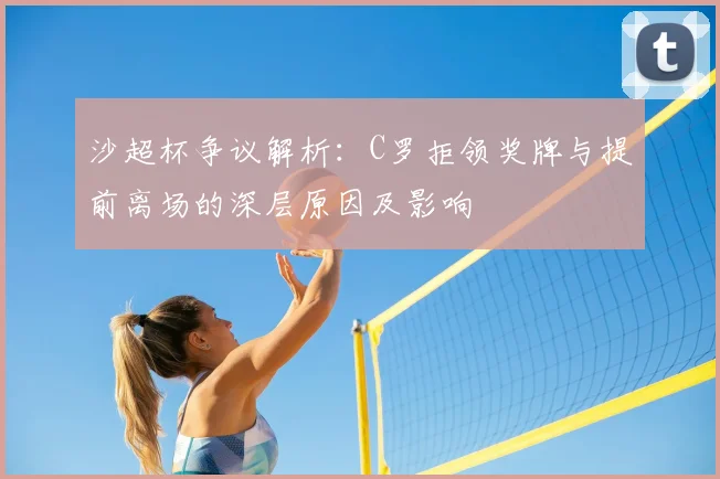 沙超杯争议解析：C罗拒领奖牌与提前离场的深层原因及影响