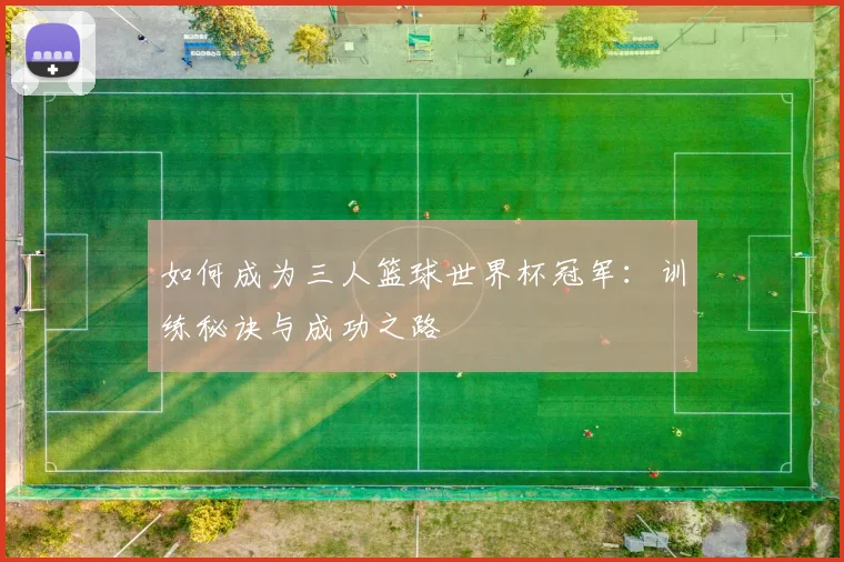 如何成为三人篮球世界杯冠军：训练秘诀与成功之路
