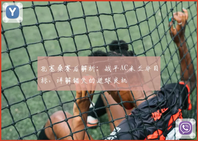 孔塞桑赛后解析：战平AC米兰非目标，详解错失的进球良机